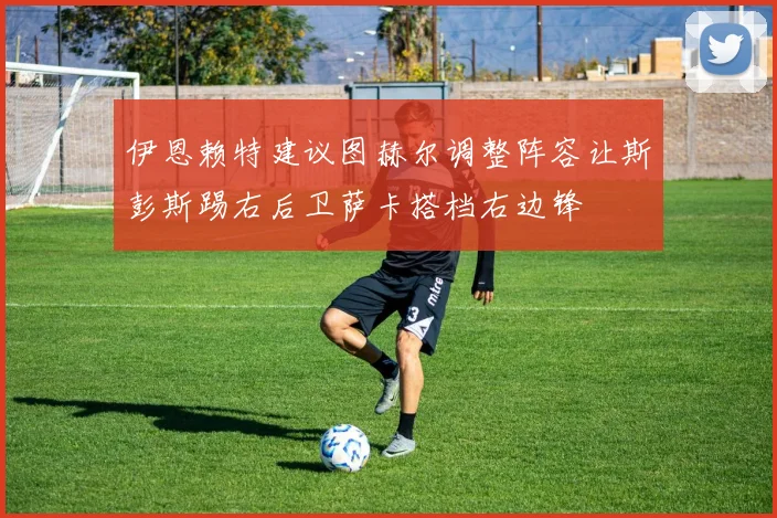伊恩赖特建议图赫尔调整阵容让斯彭斯踢右后卫萨卡搭档右边锋