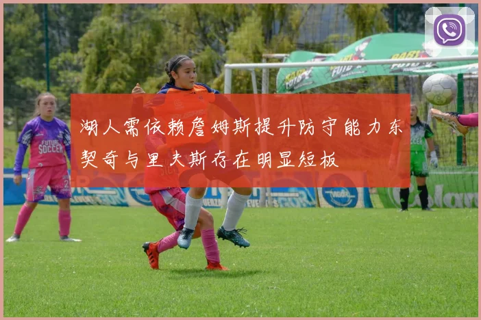 湖人需依赖詹姆斯提升防守能力东契奇与里夫斯存在明显短板