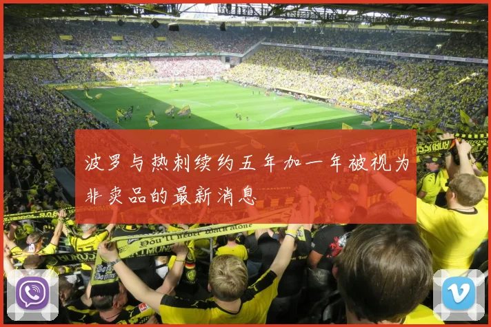 波罗与热刺续约五年加一年被视为非卖品的最新消息