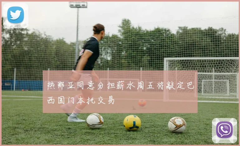 热那亚同意分担薪水周五将敲定巴西国门本托交易