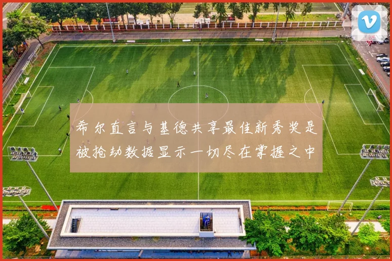 希尔直言与基德共享最佳新秀奖是被抢劫数据显示一切尽在掌握之中