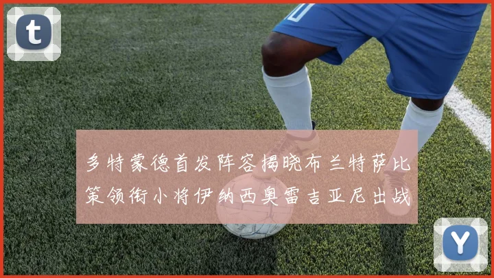 多特蒙德首发阵容揭晓布兰特萨比策领衔小将伊纳西奥雷吉亚尼出战